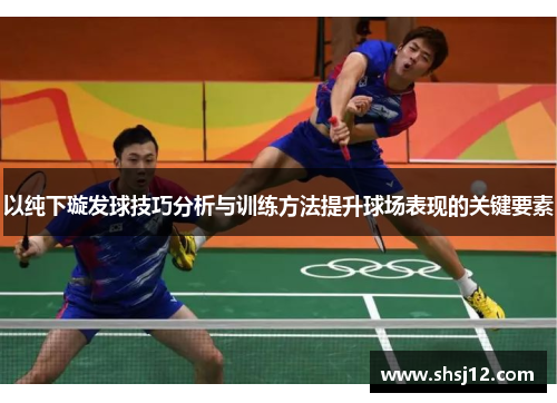以纯下璇发球技巧分析与训练方法提升球场表现的关键要素